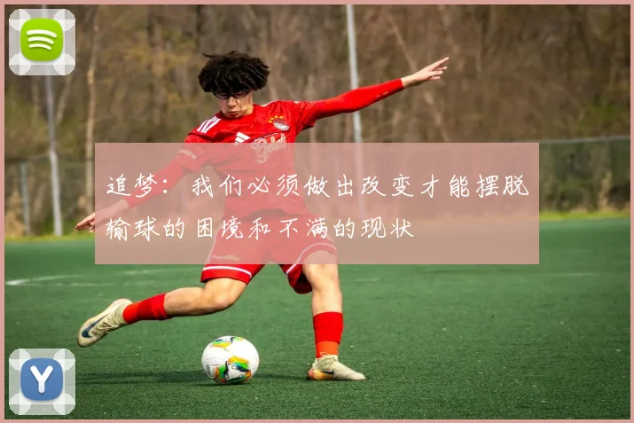 追梦：我们必须做出改变才能摆脱输球的困境和不满的现状