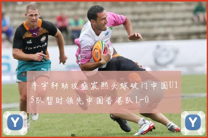 李宇轩助攻盛宸熙头球破门中国U15队暂时领先中国香港队1-0