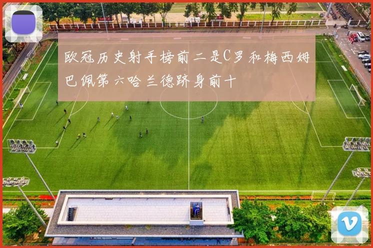 欧冠历史射手榜前二是C罗和梅西姆巴佩第六哈兰德跻身前十