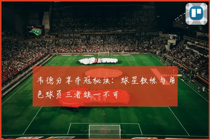韦德分享夺冠秘诀：球星教练与角色球员三者缺一不可