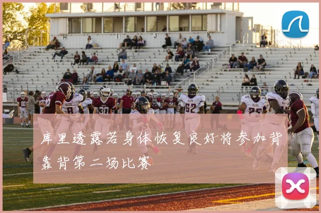 库里透露若身体恢复良好将参加背靠背第二场比赛