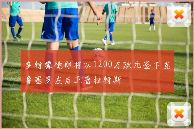 多特蒙德即将以1200万欧元签下克鲁塞罗左后卫普拉特斯