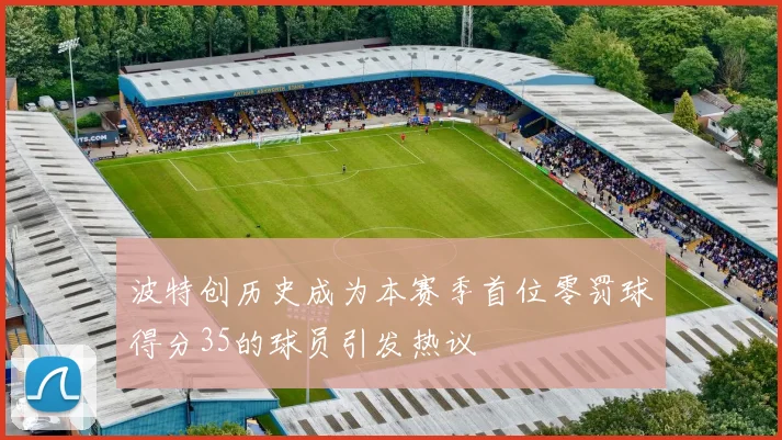 波特创历史成为本赛季首位零罚球得分35的球员引发热议