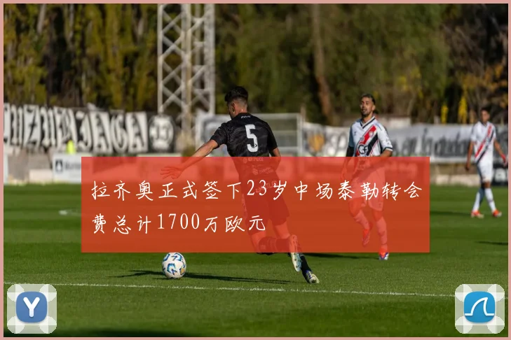 拉齐奥正式签下23岁中场泰勒转会费总计1700万欧元