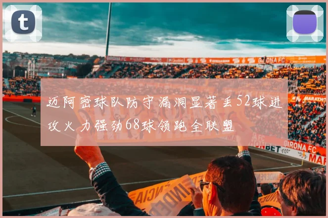 迈阿密球队防守漏洞显著丢52球进攻火力强劲68球领跑全联盟