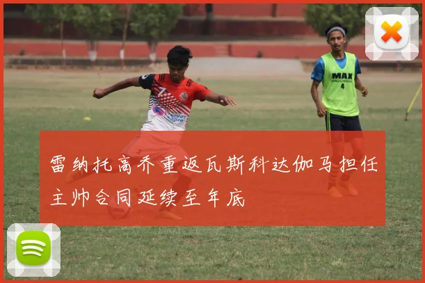雷纳托高乔重返瓦斯科达伽马担任主帅合同延续至年底