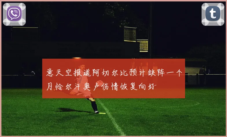 意天空报道阿切尔比预计缺阵一个月恰尔汗奥卢伤情恢复向好