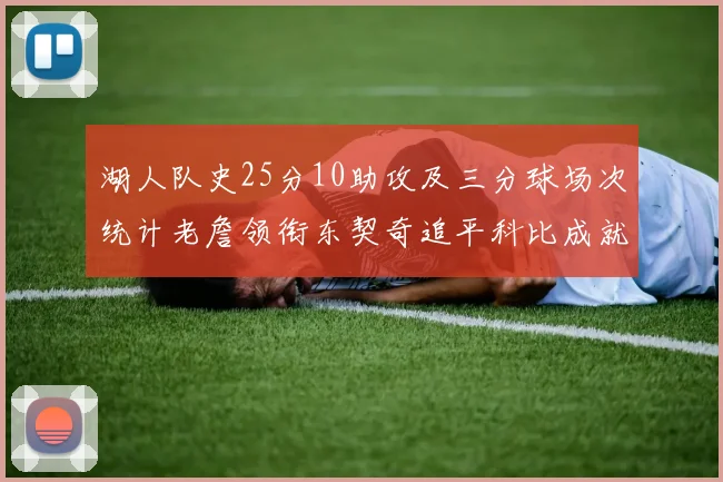 湖人队史25分10助攻及三分球场次统计老詹领衔东契奇追平科比成就