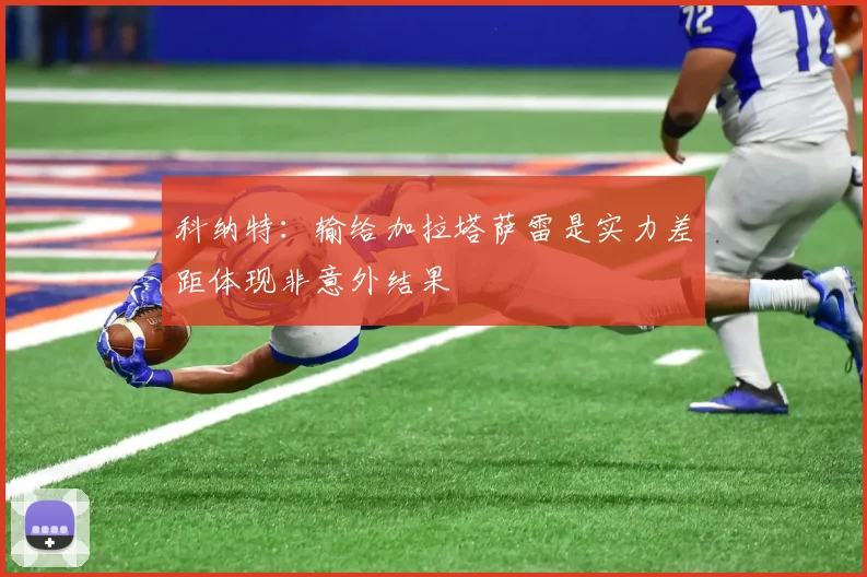 科纳特：输给加拉塔萨雷是实力差距体现非意外结果