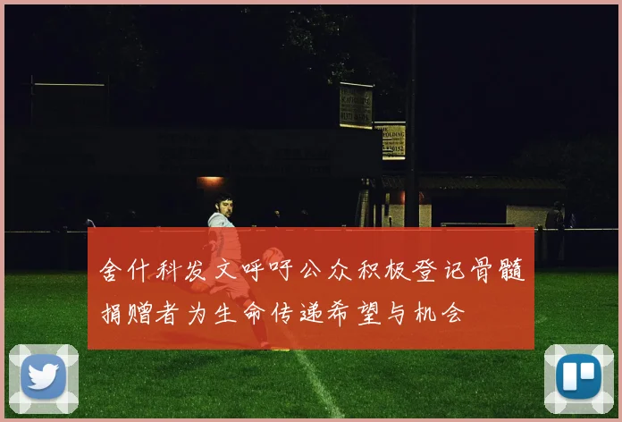 舍什科发文呼吁公众积极登记骨髓捐赠者为生命传递希望与机会