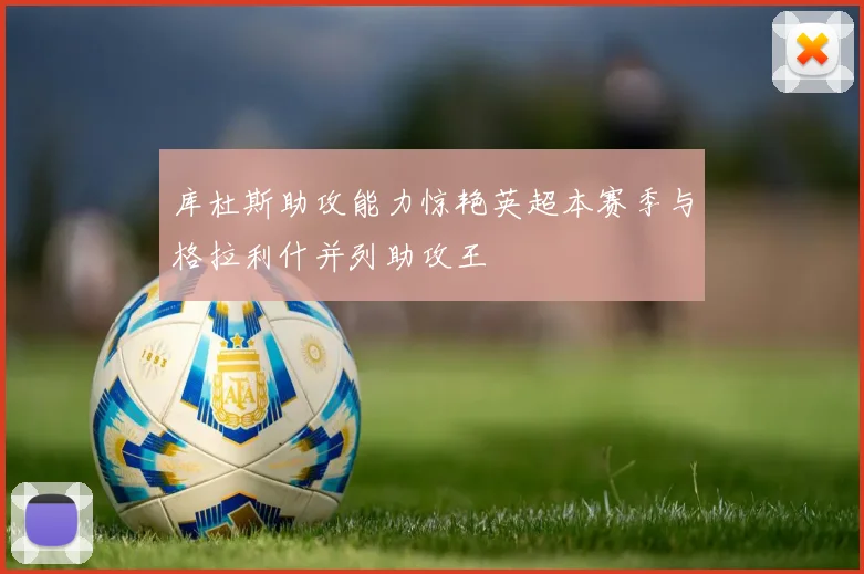 库杜斯助攻能力惊艳英超本赛季与格拉利什并列助攻王