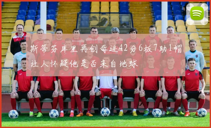 斯蒂芬库里再创奇迹42分6板7助1帽让人怀疑他是否来自地球