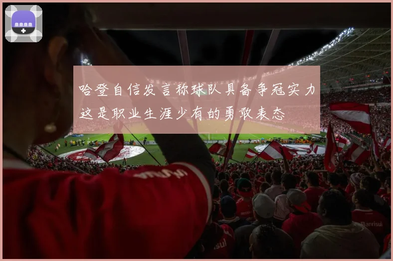 哈登自信发言称球队具备争冠实力这是职业生涯少有的勇敢表态